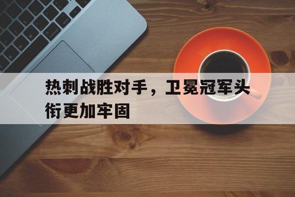 包含热刺战胜对手，卫冕冠军头衔更加牢固的词条
